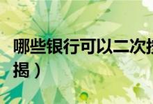哪些银行可以二次按揭（哪些银行可以二次按揭）
