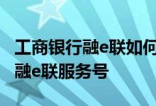 工商银行融e联如何设置 工商银行：如何关注融e联服务号