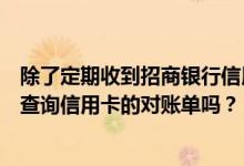 除了定期收到招商银行信用卡中心发来的对账单还可以自己查询信用卡的对账单吗？