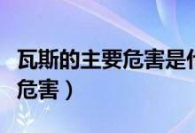 瓦斯的主要危害是什么（什么是瓦斯它有什么危害）