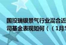 国投瑞银景气行业混合近三月来在同类基金中上升7名同公司基金表现如何（（1月5日））