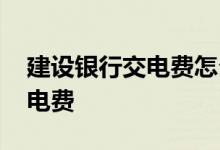 建设银行交电费怎么交 建行网上银行怎么交电费
