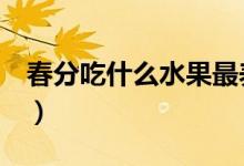春分吃什么水果最养生（春分吃什么（图文））
