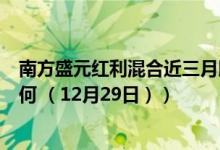南方盛元红利混合近三月以来涨了多少（同公司基金表现如何 （12月29日））