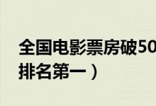 全国电影票房破50亿（《八佰》票房破14亿排名第一）