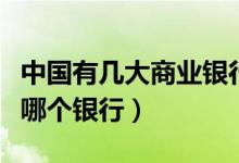 中国有几大商业银行（中国第一大商业银行是哪个银行）
