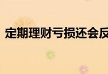 定期理财亏损还会反弹吗 定期理财会亏损吗