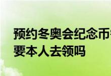 预约冬奥会纪念币需要本人去拿吗 纪念币需要本人去领吗