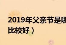 2019年父亲节是哪一天（父亲节送什么礼物比较好）