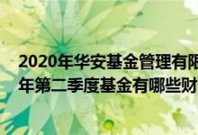 2020年华安基金管理有限公司的基金总规模有多大（2021年第二季度基金有哪些财务收入）