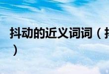 抖动的近义词词（抖动、神往、蠕动的近义词）