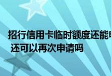 招行信用卡临时额度还能申请吗 招行信用卡临时额度到期后 还可以再次申请吗