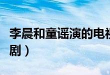 李晨和童谣演的电视剧（李晨和童谣演的电视剧）