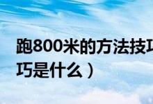 跑800米的方法技巧男生（跑800米的方法技巧是什么）