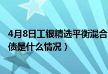 4月8日工银精选平衡混合一个月来涨了多少（该基金分红负债是什么情况）