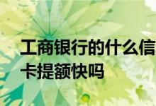 工商银行的什么信用卡提额快 工商银行信用卡提额快吗