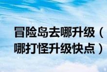 冒险岛去哪升级（冒险岛里我现在32级了在哪打怪升级快点）