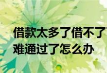借款太多了借不了了怎么办 借款借多了就很难通过了怎么办
