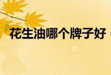 花生油哪个牌子好（中国十大品牌排行榜）