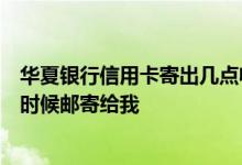 华夏银行信用卡寄出几点收到 ​华夏银行信用卡的账单什么时候邮寄给我