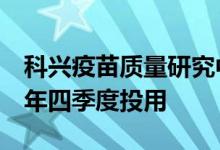 科兴疫苗质量研究中心开建：投资5亿预计明年四季度投用