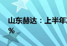 山东赫达：上半年净利2.25亿元同比增长21%