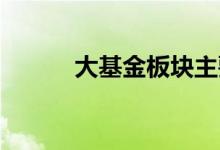 大基金板块主要有哪些上市公司