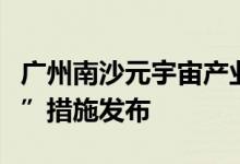 广州南沙元宇宙产业集聚区揭牌“元宇宙九条”措施发布