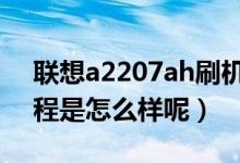 联想a2207ah刷机（联想a278t手机刷机教程是怎么样呢）