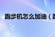 跑步机怎么加油（跑步机怎么用（图文））