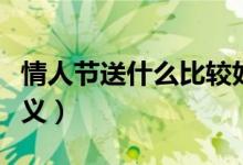 情人节送什么比较好（七夕送哪些礼物最有意义）