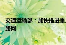 交通运输部：加快推进重点项目落地实施构建高质量国家公路网