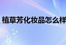 植草芳化妆品怎么样（芳草集的产品怎么样）