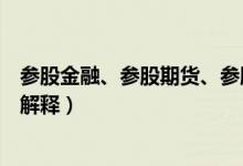 参股金融、参股期货、参股券商是什么意思（融资融券怎样解释）