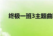 终极一班3主题曲歌名是什么（谁唱的）