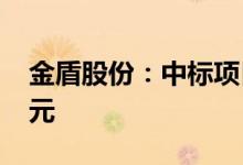 金盾股份：中标项目签订合同总金额7123万元