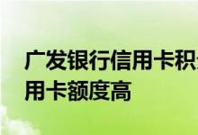 广发银行信用卡积分实用吗 广发银行什么信用卡额度高