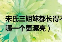 宋氏三姐妹都长得不好看（你觉得宋氏三姐妹哪一个更漂亮）