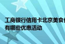 工商银行信用卡北京美食优惠活动 请问工商银行美食卡具体有哪些优惠活动