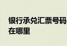 银行承兑汇票号码在哪里 银行承兑汇票号码在哪里