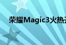 荣耀Magic3火热开售（价格4599元起）