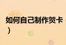 如何自己制作贺卡（如何自己制作贺卡简单点）