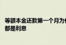 等额本金还款第一个月为什么多 等额本金还款第一个月怎么都是利息