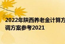 2022年陕西养老金计算方法 2022年陕西退休人员养老金上调方案参考2021 