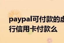 paypal可付款的虚拟信用卡 paypal能用建行信用卡付款么