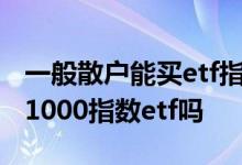 一般散户能买etf指数基金吗 散户可以买中证1000指数etf吗