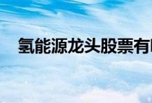 氢能源龙头股票有哪些氢能源概念股一览