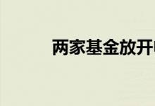 两家基金放开申购大额申购限制