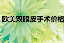 欧美双眼皮手术价格（割欧式双眼皮多少钱）