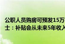 公职人员购房可预发15万补贴？武汉东西湖区财政局相关人士：补贴会从未来5年收入中扣除